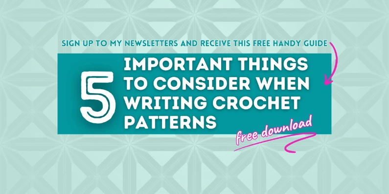 Contains a link to sign up to my newsletters and get a free download of my handy guide '5 important things to consider when writing crochet patterns'.