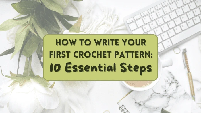 How to Write Your First Crochet Pattern: 10 Essential Steps