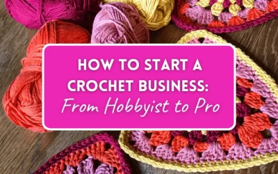 How to Start a Crochet Business: From Hobbyist to Pro