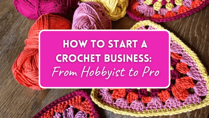 How to Start a Crochet Business: From Hobbyist to Pro